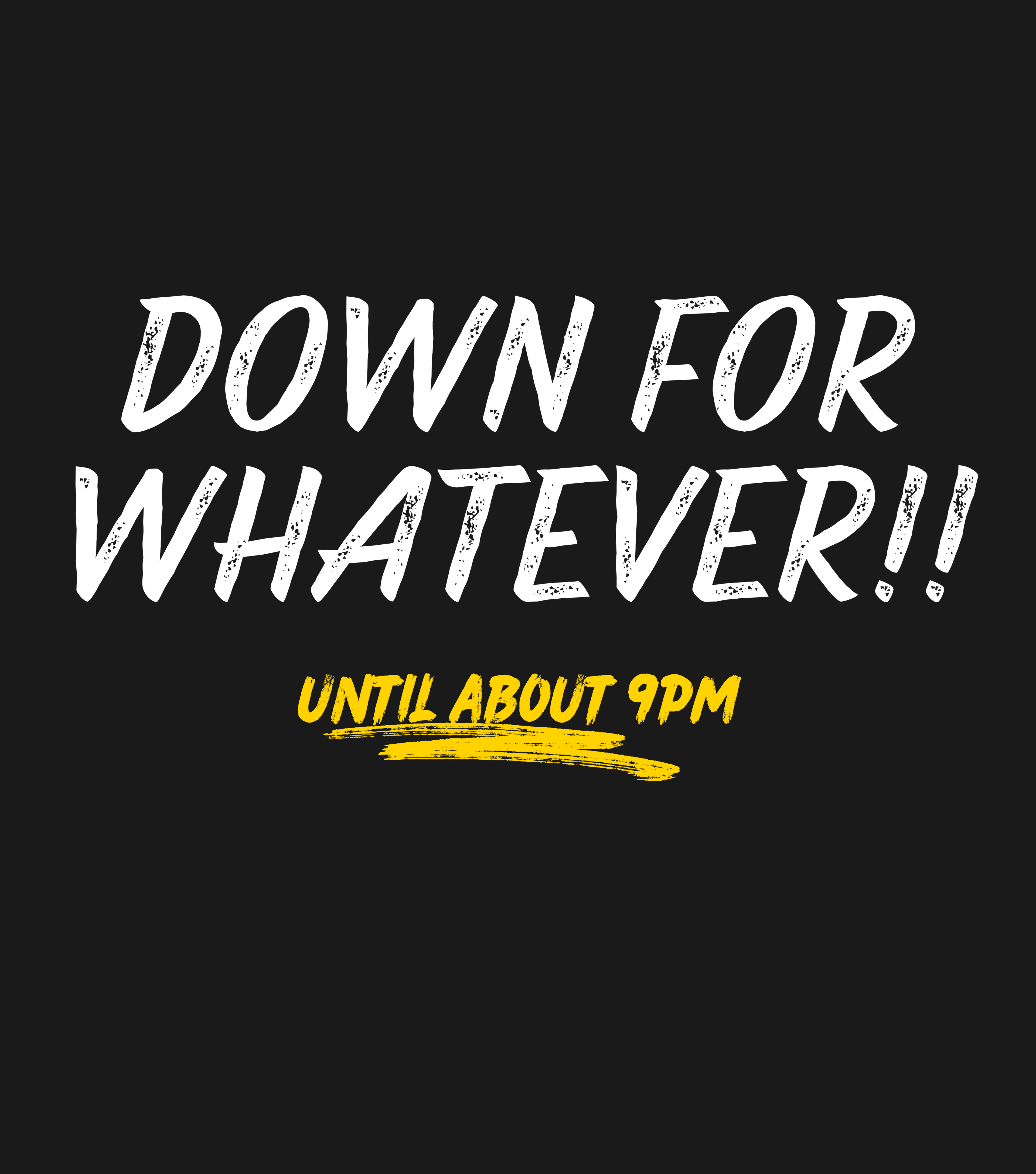 Down for Whatever…