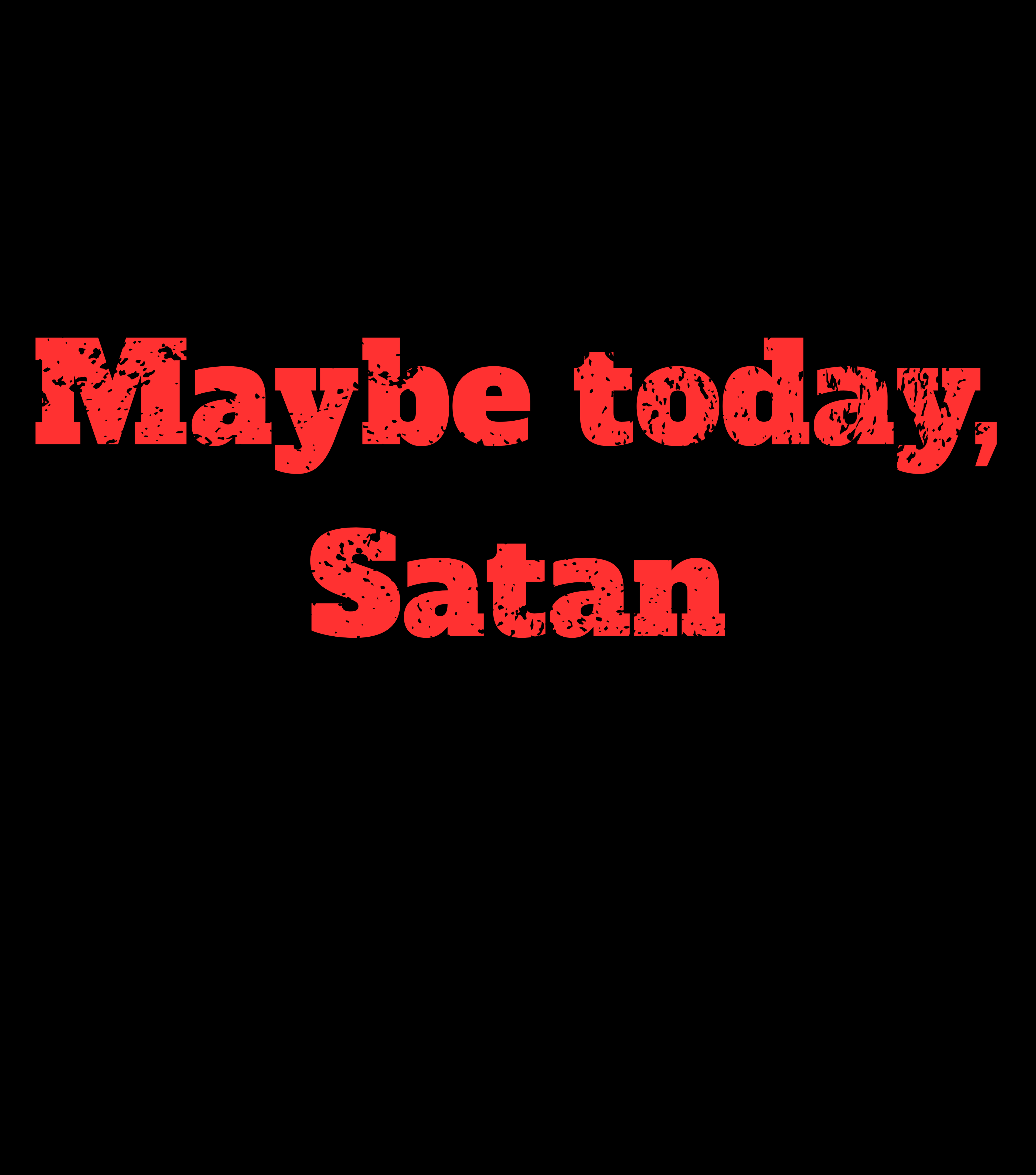 Red text 'Maybe today, Satan' on a black background