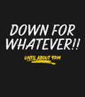 Text 'DOWN FOR WHATEVER!! UNTIL ABOUT 9PM' on a black background