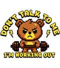 Pixelated bear holding dumbbells with text 'Don't talk to me, I'm working out' on a white background