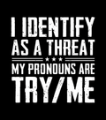 Black t-shirt with white text 'I IDENTIFY AS A THREAT MY PRONOUNS ARE TRY/ME' on a black background